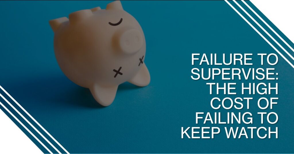 Failure to Supervise The High Cost of Failing to Keep Watch